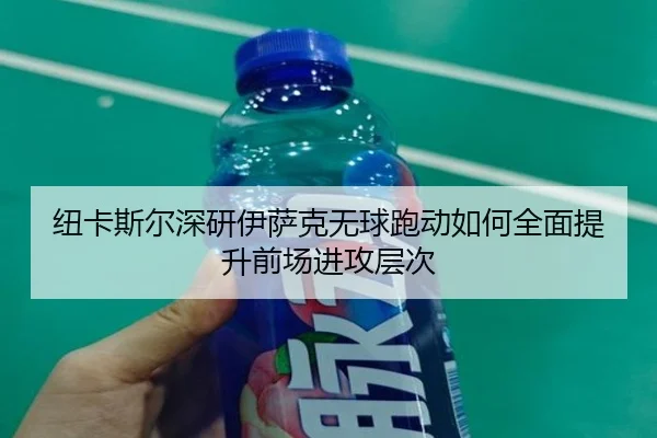 纽卡斯尔深研伊萨克无球跑动如何全面提升前场进攻层次