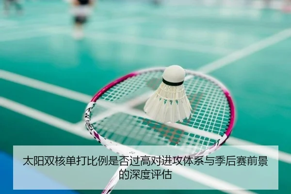 太阳双核单打比例是否过高对进攻体系与季后赛前景的深度评估
