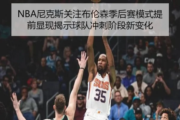 NBA尼克斯关注布伦森季后赛模式提前显现揭示球队冲刺阶段新变化