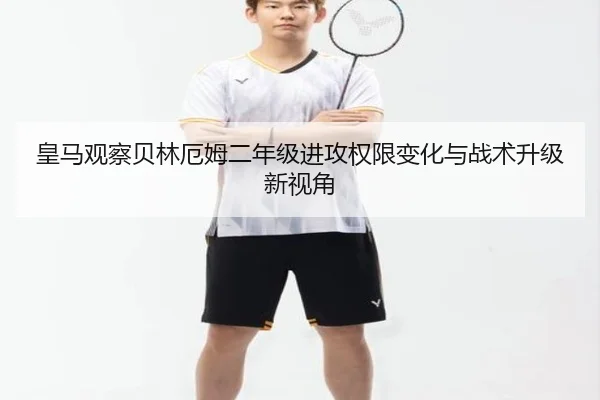 皇马观察贝林厄姆二年级进攻权限变化与战术升级新视角