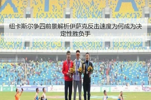 纽卡斯尔争四前景解析伊萨克反击速度为何成为决定性胜负手