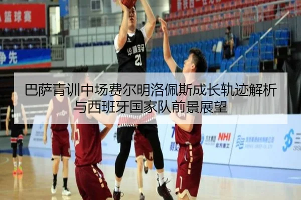 巴萨青训中场费尔明洛佩斯成长轨迹解析与西班牙国家队前景展望