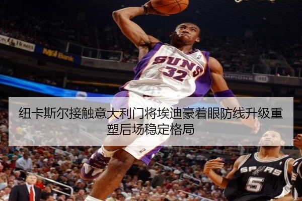 纽卡斯尔接触意大利门将埃迪豪着眼防线升级重塑后场稳定格局