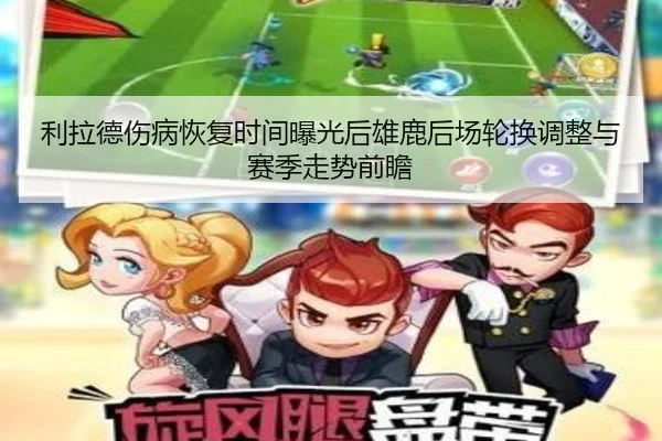 利拉德伤病恢复时间曝光后雄鹿后场轮换调整与赛季走势前瞻